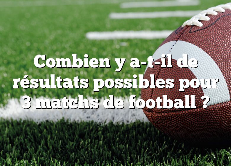 Combien y a-t-il de résultats possibles pour 3 matchs de football ?